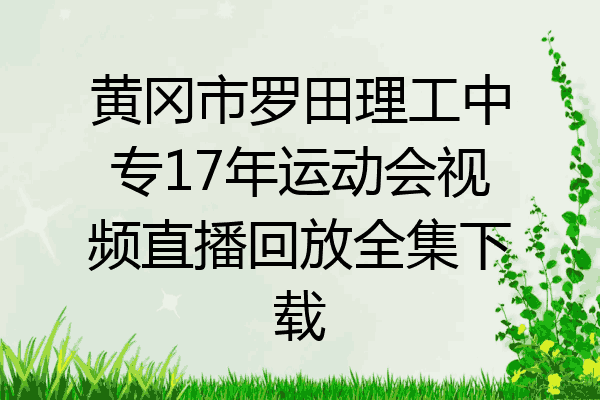 黄冈市罗田理工中专17年运动会视频直播回放全集下载