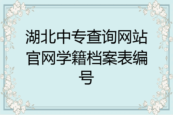 湖北中专查询网站官网学籍档案表编号
