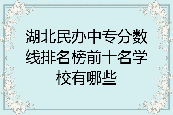 湖北民办中专分数线排名榜前十名学校有哪些
