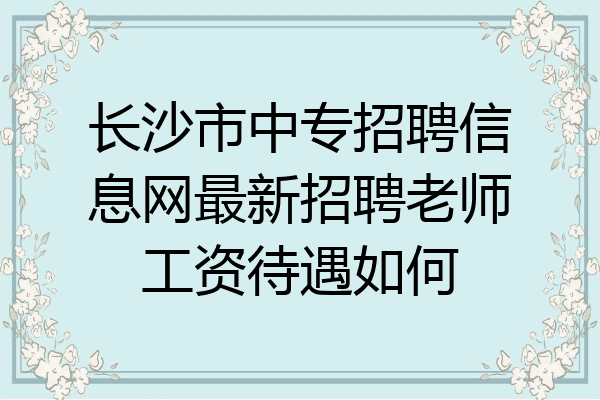 长沙市中专招聘信息网最新招聘老师工资待遇如何