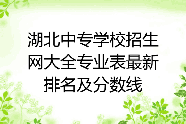 湖北中专学校招生网大全专业表最新排名及分数线