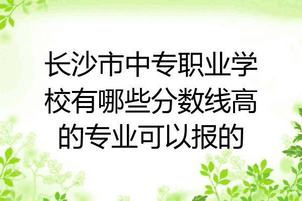 长沙市中专职业学校有哪些分数线高的专业可以报的