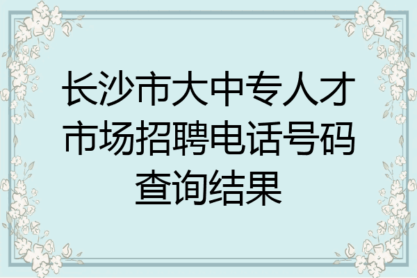 长沙市大中专人才市场招聘电话号码查询结果