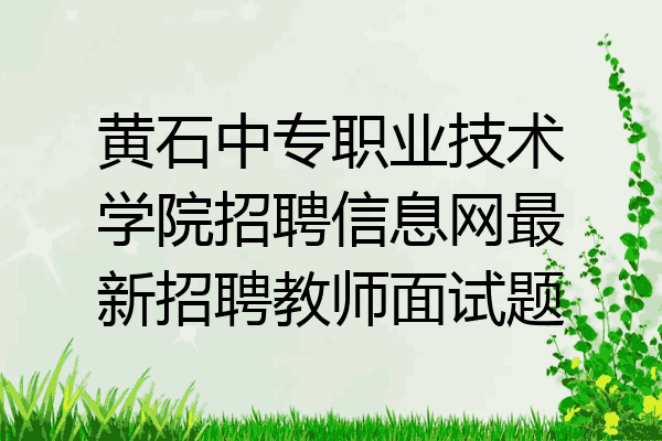 黄石中专职业技术学院招聘信息网最新招聘教师面试题