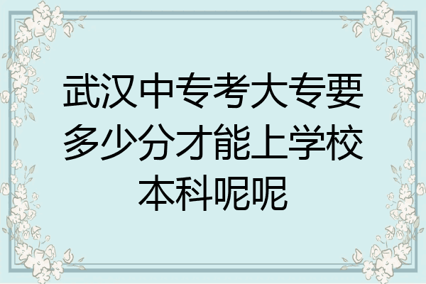 武汉中专考大专要多少分才能上学校本科呢呢