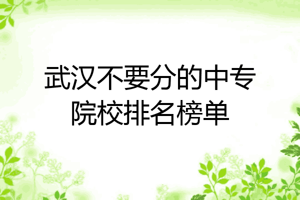 武汉不要分的中专院校排名榜单