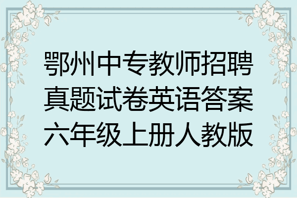 鄂州中专教师招聘真题试卷英语答案六年级上册人教版