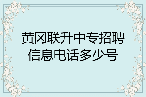 黄冈联升中专招聘信息电话多少号
