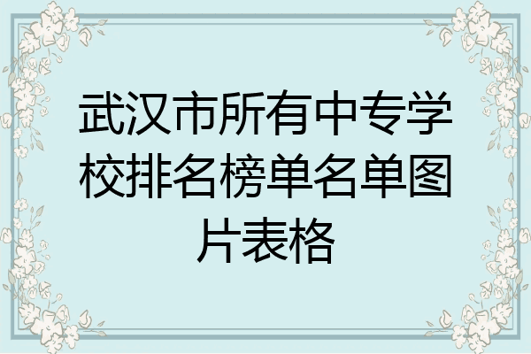 武汉市所有中专学校排名榜单名单图片表格