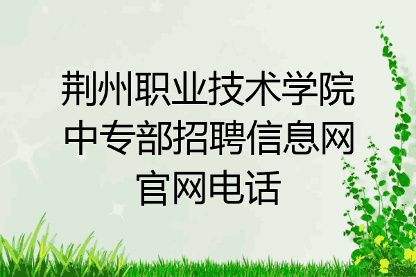 荆州职业技术学院中专部招聘信息网官网电话