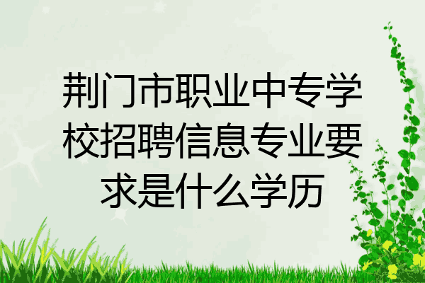 荆门市职业中专学校招聘信息专业要求是什么学历