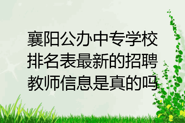 襄阳公办中专学校排名表最新的招聘教师信息是真的吗