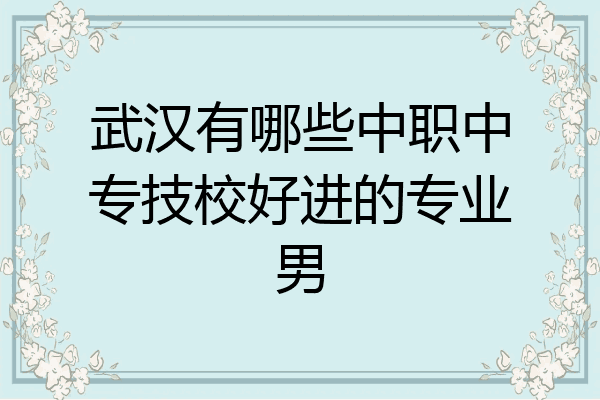 武汉有哪些中职中专技校好进的专业男