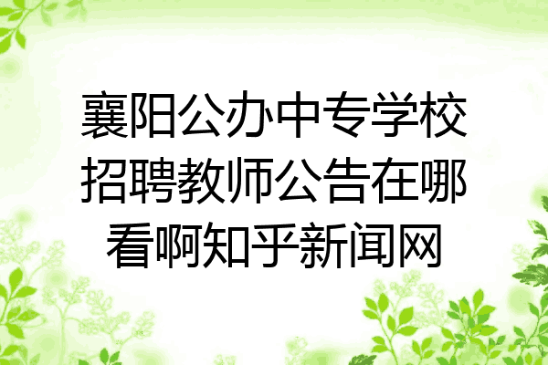 襄阳公办中专学校招聘教师公告在哪看啊知乎新闻网