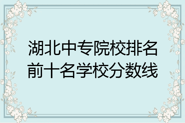 湖北中专院校排名前十名学校分数线