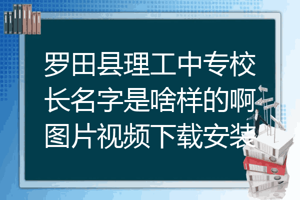 罗田县理工中专校长名字是啥样的啊图片视频下载安装
