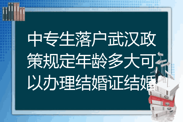 中专生落户武汉政策规定年龄多大可以办理结婚证结婚