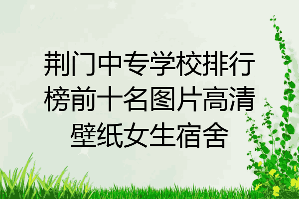 荆门中专学校排行榜前十名图片高清壁纸女生宿舍