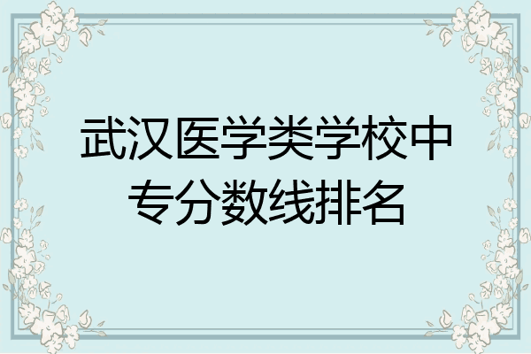 武汉医学类学校中专分数线排名