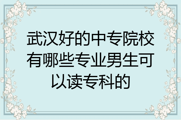 武汉好的中专院校有哪些专业男生可以读专科的