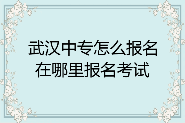 武汉中专怎么报名在哪里报名考试