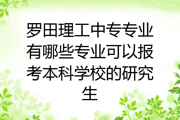罗田理工中专专业有哪些专业可以报考本科学校的研究生