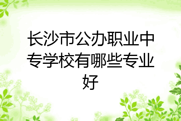 长沙市公办职业中专学校有哪些专业好