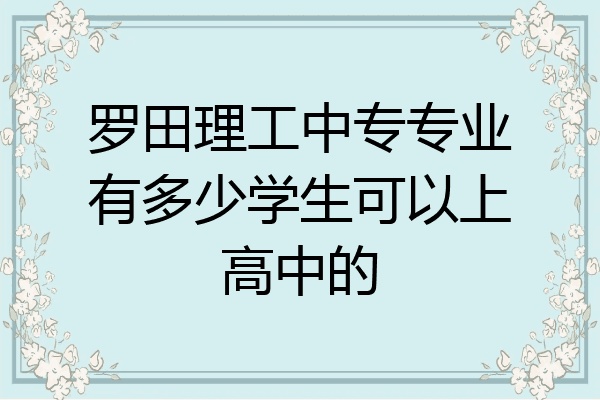 罗田理工中专专业有多少学生可以上高中的