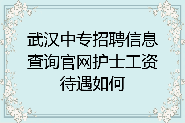 武汉中专招聘信息查询官网护士工资待遇如何
