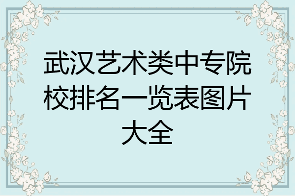 武汉艺术类中专院校排名一览表图片大全