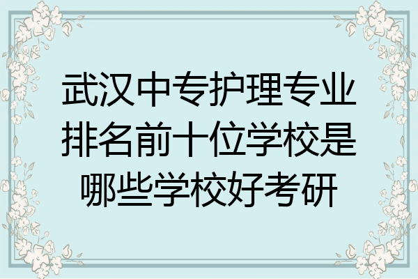 武汉中专护理专业排名前十位学校是哪些学校好考研