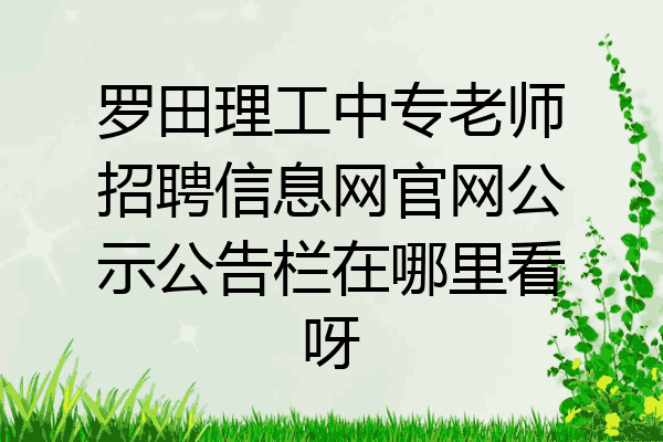 罗田理工中专老师招聘信息网官网公示公告栏在哪里看呀