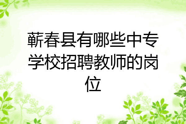 蕲春县有哪些中专学校招聘教师的岗位