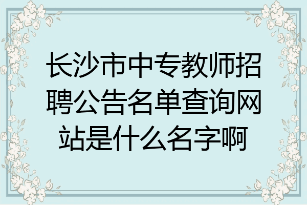 长沙市中专教师招聘公告名单查询网站是什么名字啊
