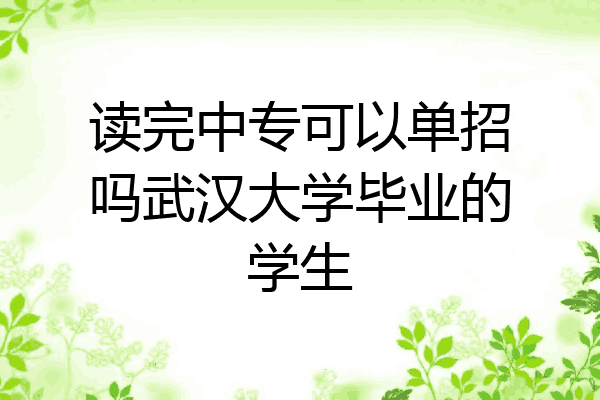 读完中专可以单招吗武汉大学毕业的学生