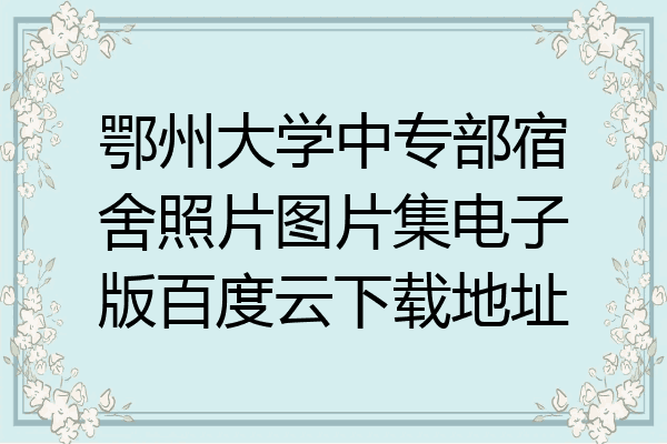 鄂州大学中专部宿舍照片图片集电子版百度云下载地址