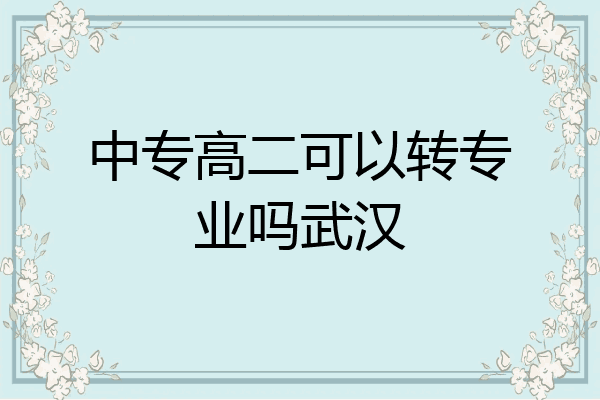 中专高二可以转专业吗武汉