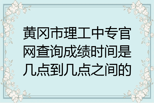 黄冈市理工中专官网查询成绩时间是几点到几点之间的