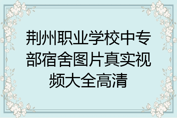 荆州职业学校中专部宿舍图片真实视频大全高清