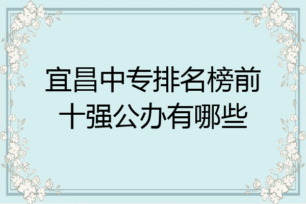 宜昌中专排名榜前十强公办有哪些