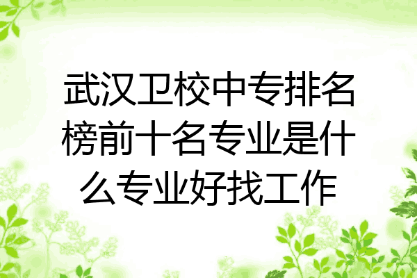 武汉卫校中专排名榜前十名专业是什么专业好找工作