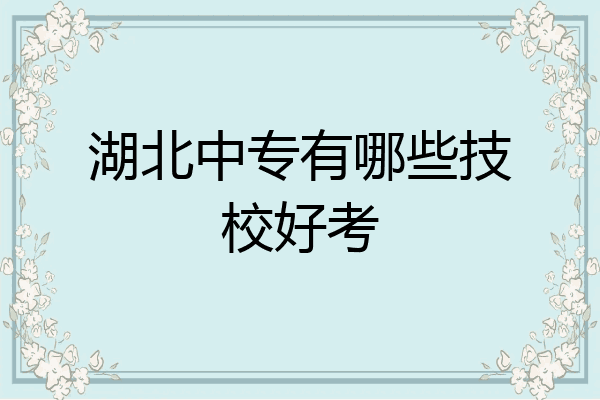 湖北中专有哪些技校好考