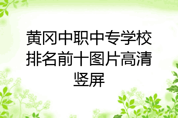 黄冈中职中专学校排名前十图片高清竖屏