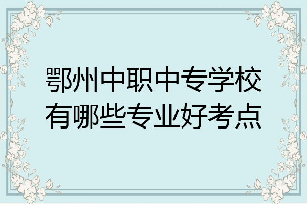 鄂州中职中专学校有哪些专业好考点