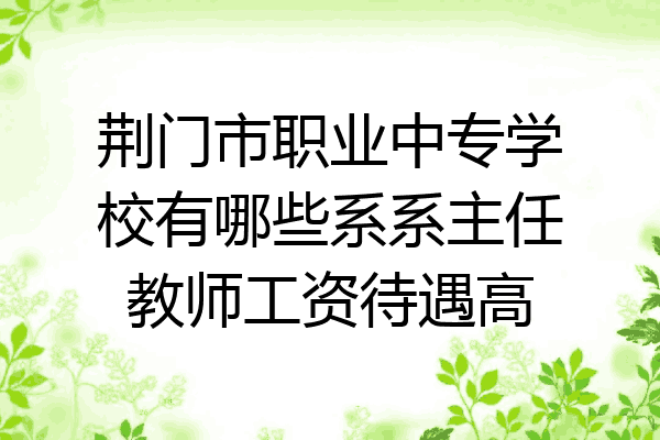 荆门市职业中专学校有哪些系系主任教师工资待遇高