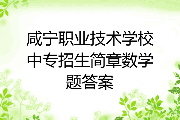 咸宁职业技术学校中专招生简章数学题答案