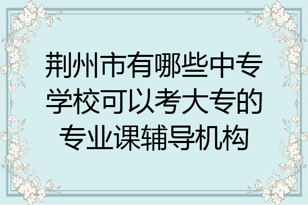 荆州市有哪些中专学校可以考大专的专业课辅导机构