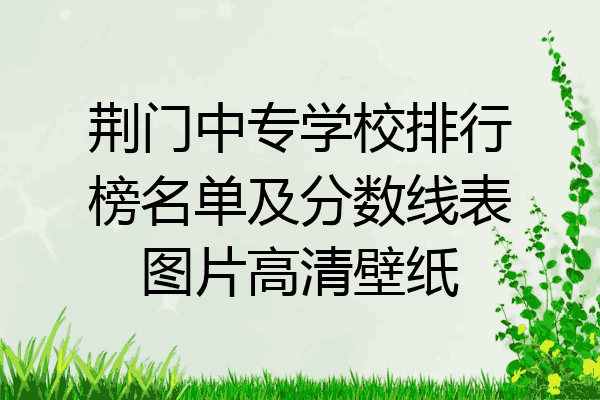 荆门中专学校排行榜名单及分数线表图片高清壁纸