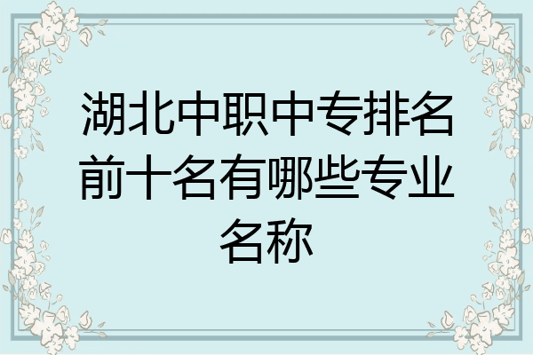 湖北中职中专排名前十名有哪些专业名称