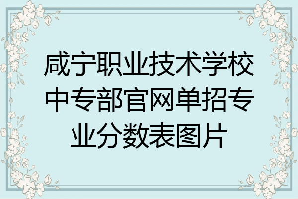 咸宁职业技术学校中专部官网单招专业分数表图片